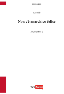 Non c'è anarchico felice. Anamorfosi. Vol. 2